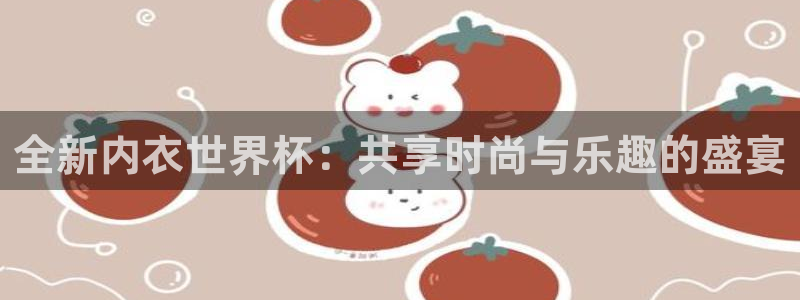 2026足球世界杯:全新内衣世界杯:共享时尚与乐趣的盛宴
