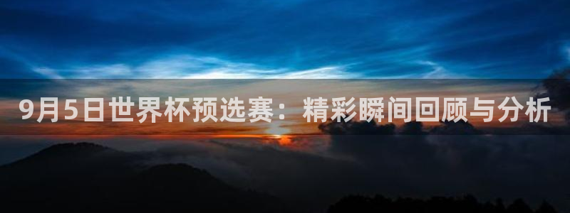 世界杯2026赛程时间表格:9月5日世界杯预选赛:精彩瞬间回顾与分析